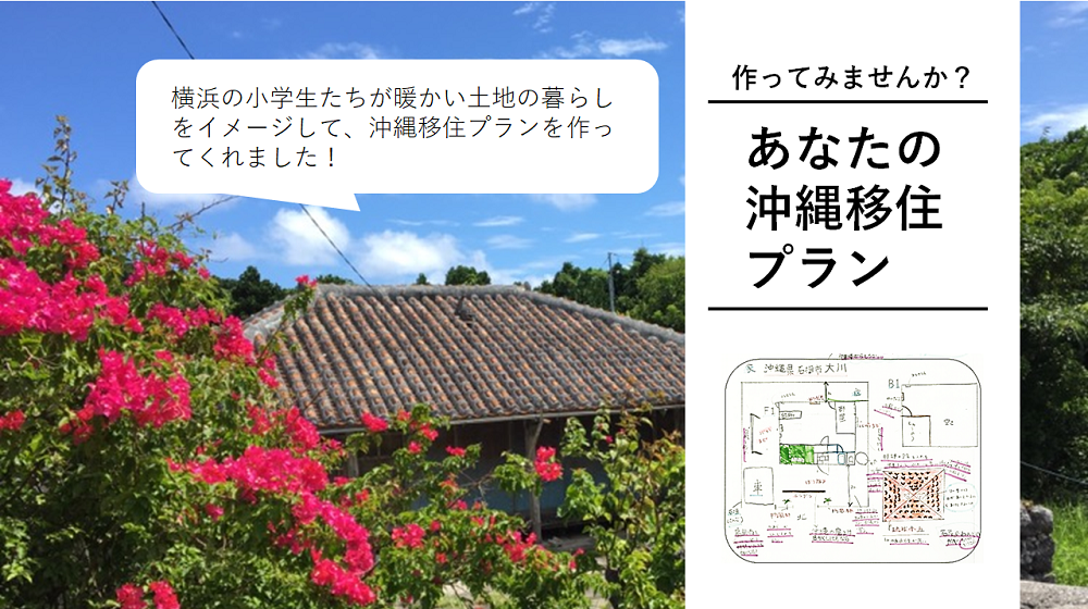あなたも移住プランをつくってみませんか？｜横浜の小学生たちが暖かい土地の暮らしをイメージして、沖縄移住プランを作ってくれました！